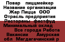 Повар - пиццмейкер › Название организации ­ Жар Пицца, ООО › Отрасль предприятия ­ Рестораны, фастфуд › Минимальный оклад ­ 22 000 - Все города Работа » Вакансии   . Амурская обл.,Магдагачинский р-н